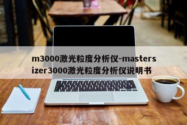 m3000激光粒度分析仪-mastersizer3000激光粒度分析仪说明书